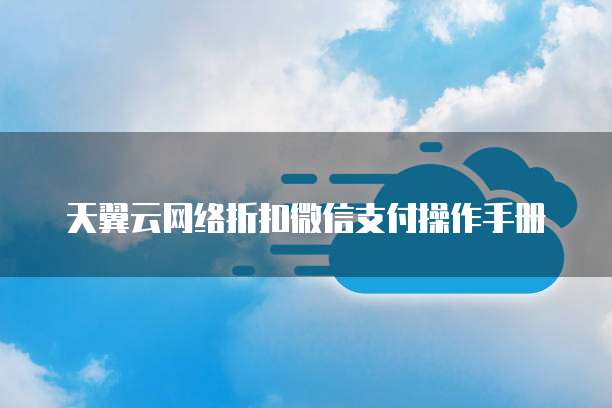 天翼云网络折扣微信支付操作手册