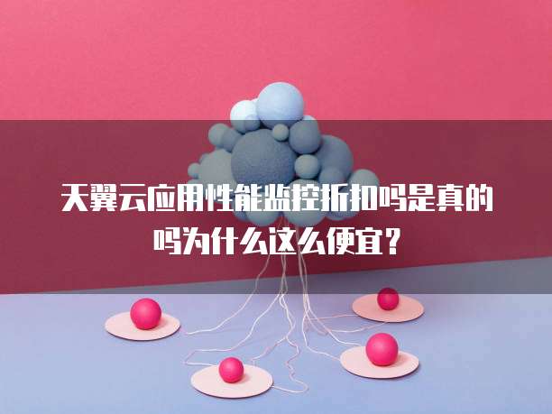 天翼云应用性能监控折扣吗是真的吗为什么这么便宜?