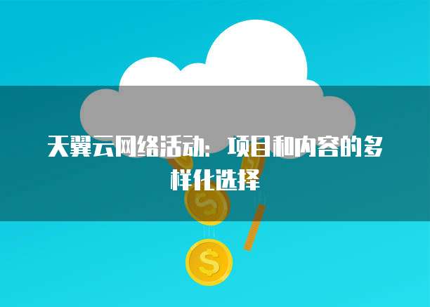 天翼云网络活动:项目和内容的多样化选择