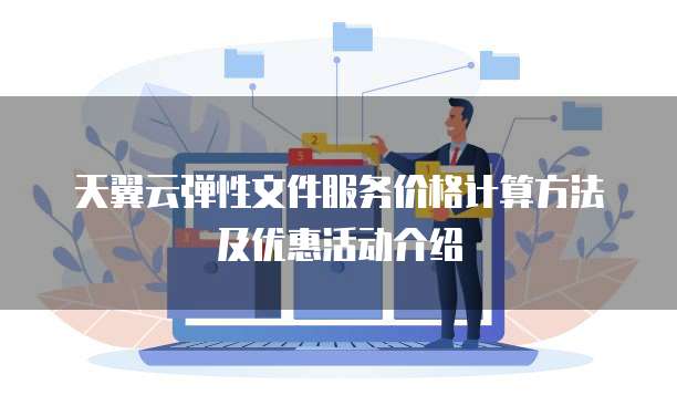 天翼云弹性文件服务价格计算方法及优惠活动介绍