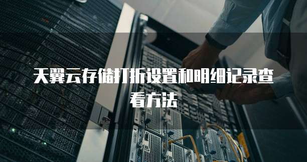 天翼云存储打折设置和明细记录查看方法