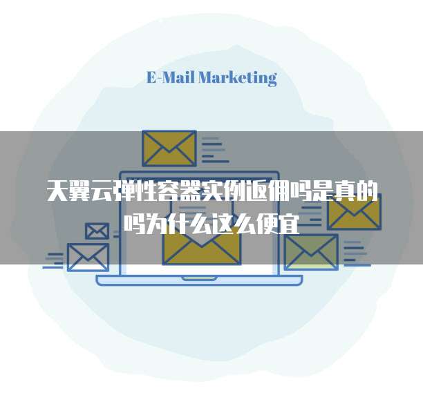 天翼云弹性容器实例返佣吗是真的吗为什么这么便宜