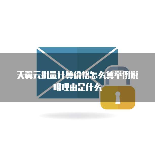 天翼云批量计算价格怎么算举例说明理由是什么