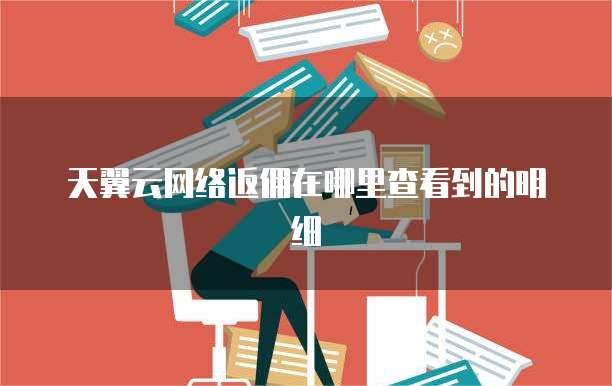 天翼云网络返佣在哪里查看到的明细