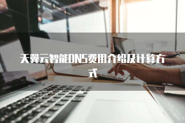 天翼云智能DNS费用介绍及计算方式