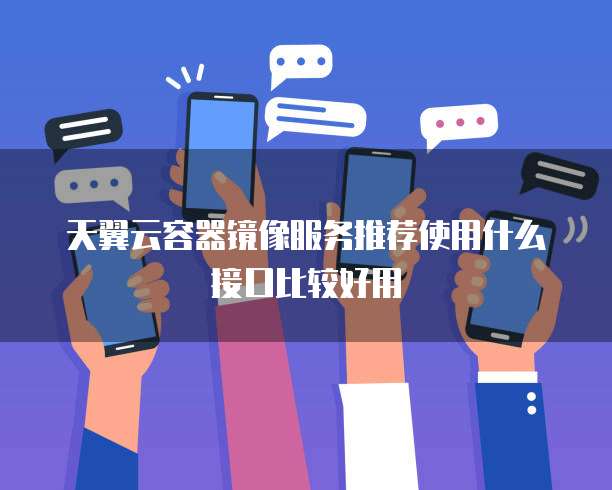 天翼云容器镜像服务推荐使用什么接口比较好用