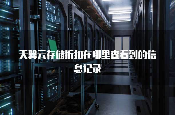 天翼云存储折扣在哪里查看到的信息记录
