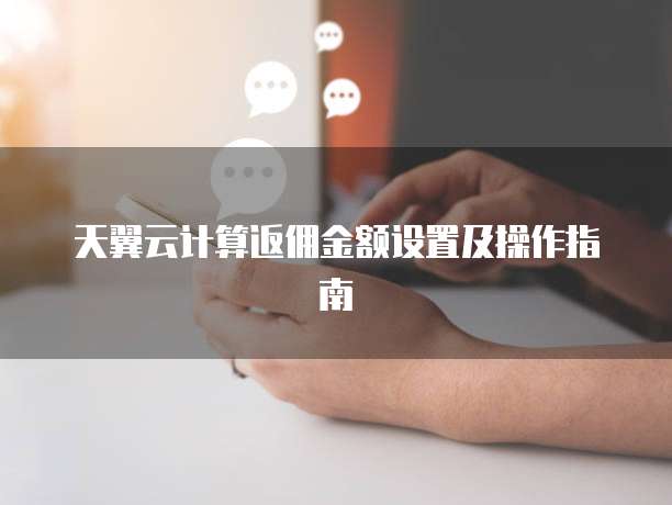 天翼云计算返佣金额设置及操作指南