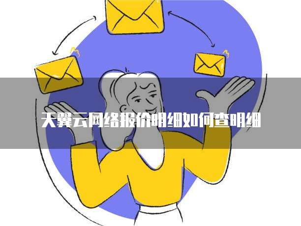 天翼云网络报价明细如何查明细