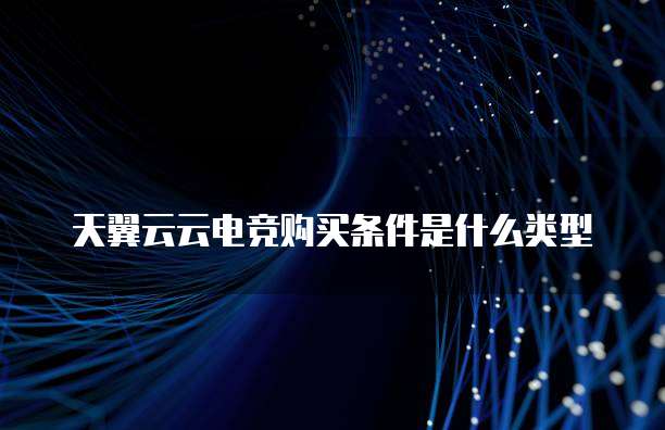 天翼云云电竞购买条件是什么类型
