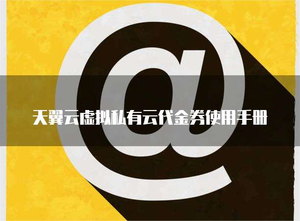 天翼云虚拟私有云代金券使用手册