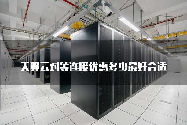 天翼云对等连接优惠多少最好合适