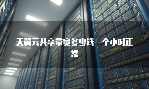 天翼云共享带宽多少钱一个小时正常