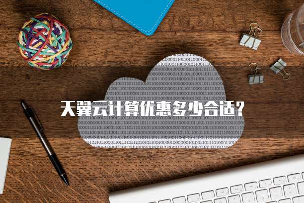 天翼云计算优惠多少合适?