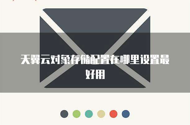 天翼云对象存储配置在哪里设置最好用