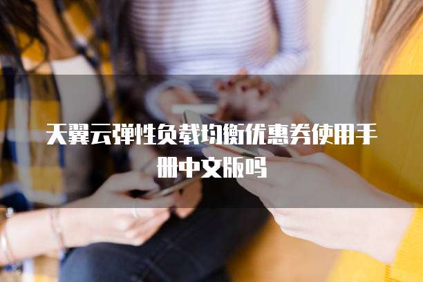 天翼云弹性负载均衡优惠券使用手册中文版吗