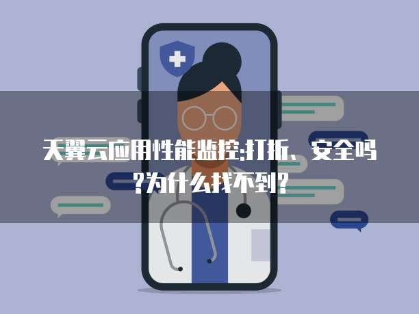 天翼云应用性能监控:打折、安全吗?为什么找不到?