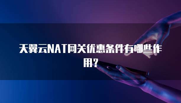 天翼云NAT网关优惠条件有哪些作用?