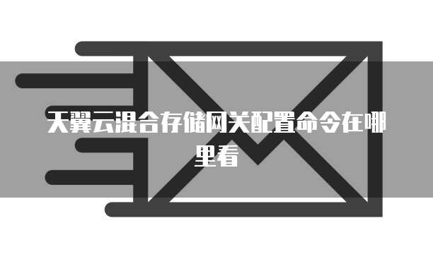 天翼云混合存储网关配置命令在哪里看