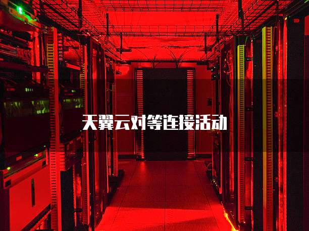 天翼云对等连接活动