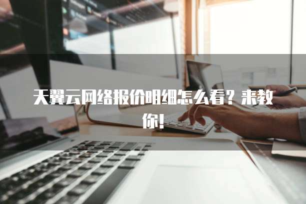 天翼云网络报价明细怎么看?来教你!