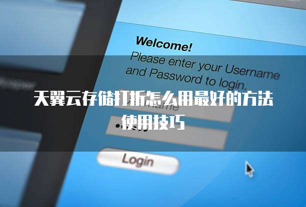 天翼云存储打折怎么用最好的方法使用技巧