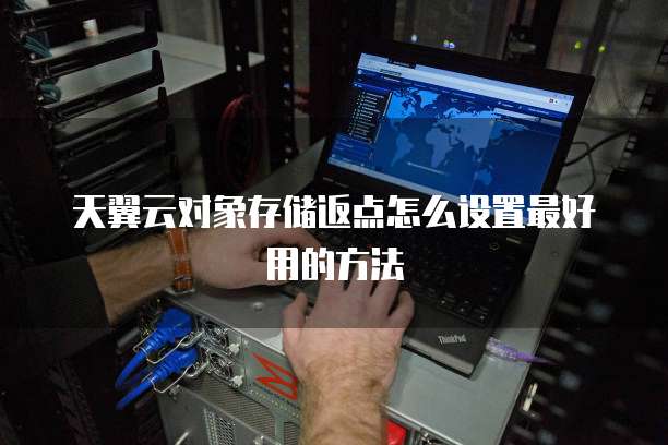 天翼云对象存储返点怎么设置最好用的方法