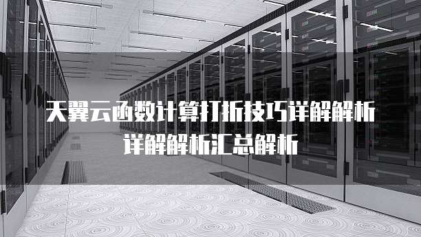 天翼云函数计算打折技巧详解解析详解解析汇总解析