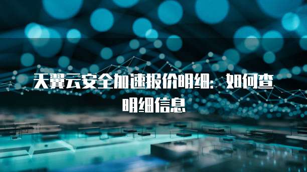 天翼云安全加速报价明细：如何查明细信息