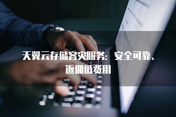 天翼云存储容灾服务:安全可靠、返佣低费用