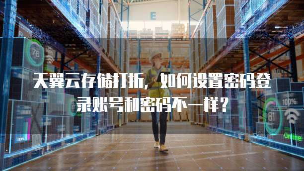 天翼云存储打折，如何设置密码登录账号和密码不一样？