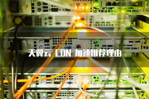 天翼云 CDN 加速推荐理由

