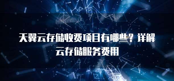 天翼云存储收费项目有哪些?详解云存储服务费用