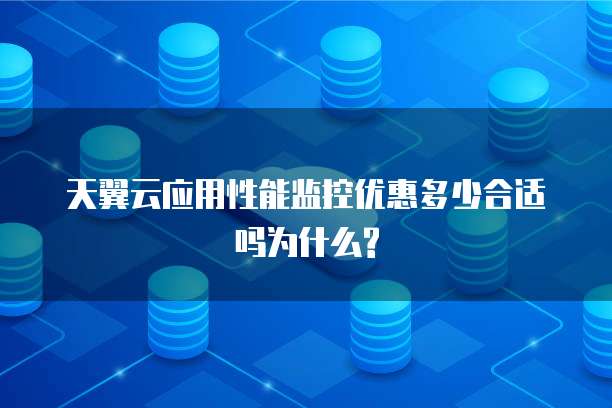 天翼云应用性能监控优惠多少合适吗为什么?