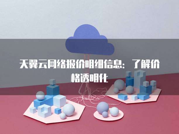 天翼云网络报价明细信息:了解价格透明化