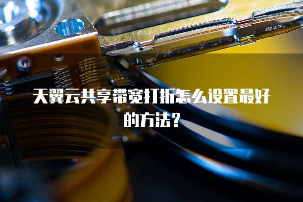 天翼云共享带宽打折怎么设置最好的方法？