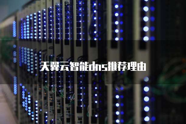 天翼云智能dns推荐理由