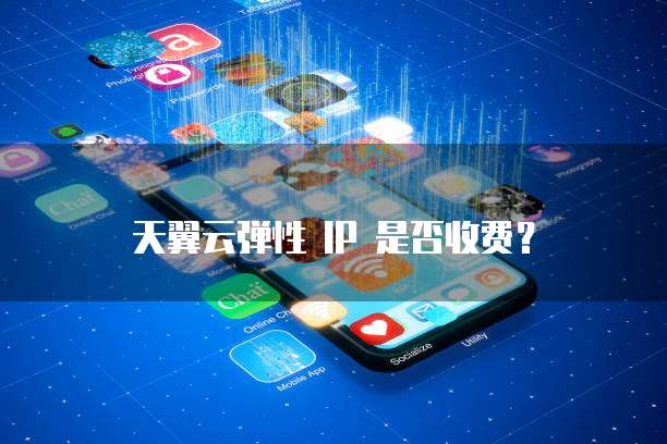 天翼云弹性 IP 是否收费?