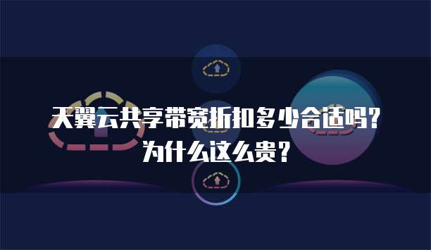 天翼云共享带宽折扣多少合适吗？为什么这么贵？