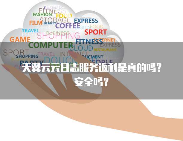 天翼云云日志服务返利是真的吗？安全吗？