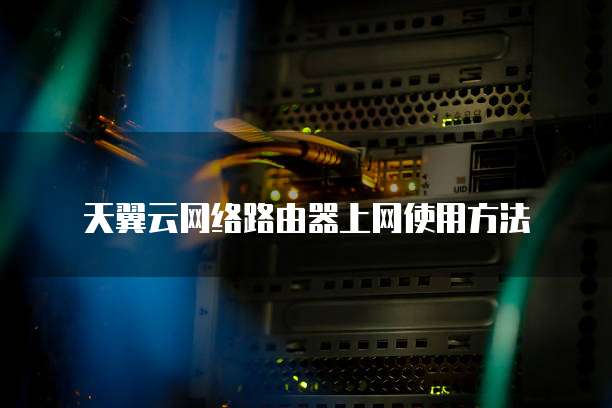 天翼云网络路由器上网使用方法