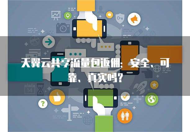 天翼云共享流量包返佣:安全、可靠、真实吗?