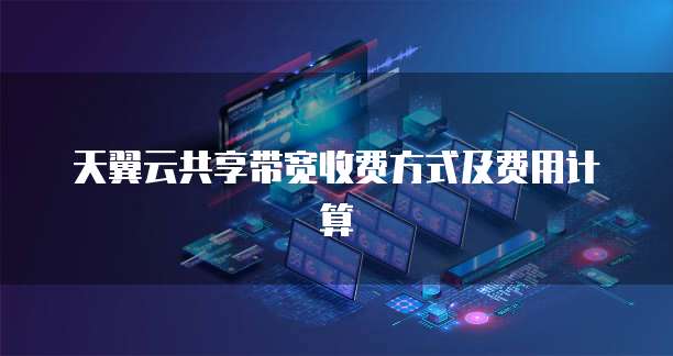 天翼云共享带宽收费方式及费用计算