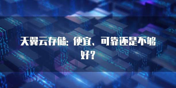 天翼云存储: 便宜、可靠还是不够好?