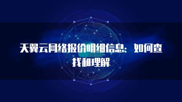 天翼云网络报价明细信息:如何查找和理解