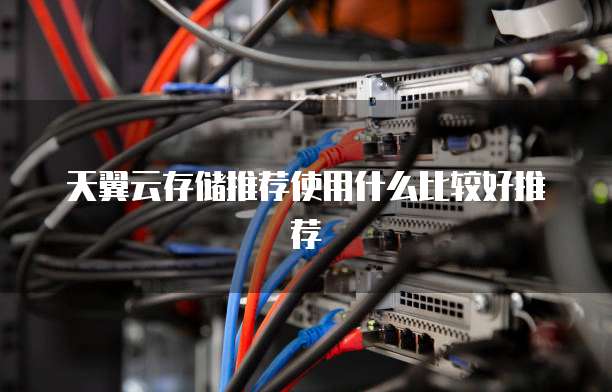 天翼云存储推荐使用什么比较好推荐