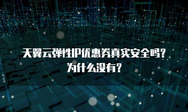 天翼云弹性IP优惠券真实安全吗?为什么没有?