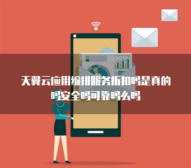 天翼云应用编排服务折扣吗是真的吗安全吗可靠吗么吗