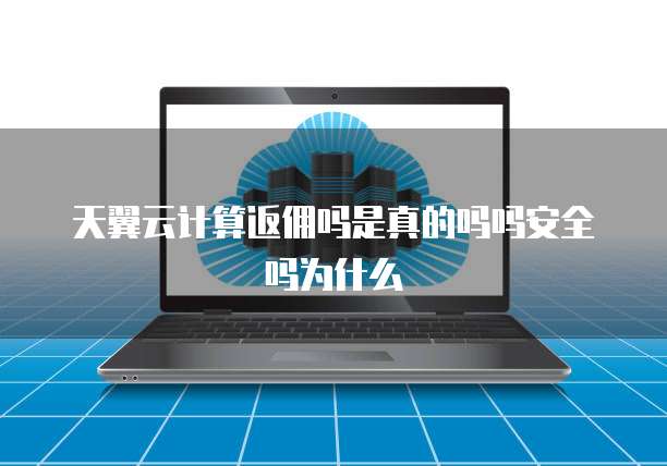 天翼云计算返佣吗是真的吗吗安全吗为什么