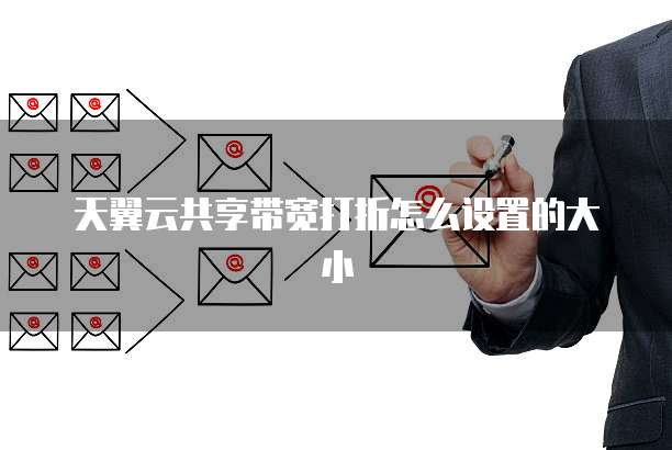 天翼云共享带宽打折怎么设置的大小